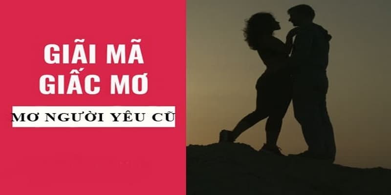 Đằng Sau Giấc Mơ Gặp Lại Người Yêu Cũ Là Điềm Báo Gì? 2 Chiêm bao người yêu cũ muốn quay lại với bạn
